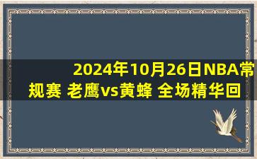 2024年10月26日NBA常规赛 老鹰vs黄蜂 全场精华回放